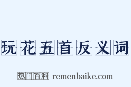 玩花五首反义词是什么意思的图片